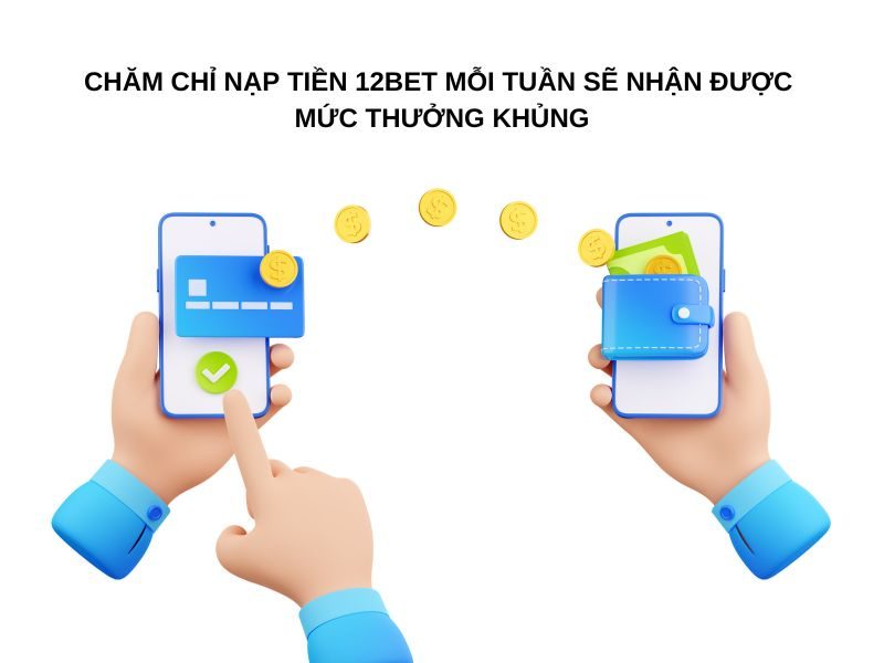 Khuyến mãi 12BET khủng cho việc nạp tiền định kỳ mỗi tuần