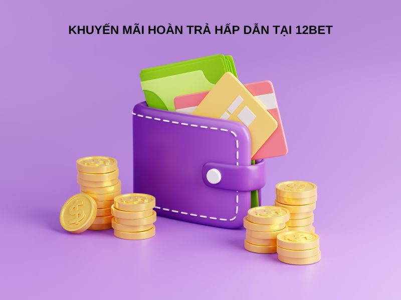 Khuyến mãi 12BET hoàn trả cực khủng cho người chơi